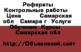 Рефераты. Контрольные работы. › Цена ­ 500 - Самарская обл., Самара г. Услуги » Обучение. Курсы   . Самарская обл.